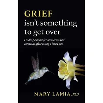 Grief Isn't Something to Get Over - Kelly, Vernon C.; Lamia, Mary C.