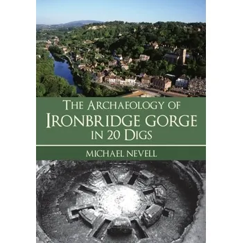 Cestování The Archaeology of Ironbridge Gorge in 20 Digs - Nevell, Michael