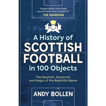 Cestování A History of Scottish Football in 100 Objects - Bollen Andy [EN] (2023, Brožovaná, Birlinn General)