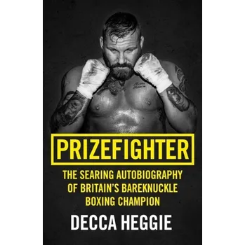 Prizefighter - The Searing Autobiography of Britain's Bareknuckle Boxing Champion - Heggie, Decca