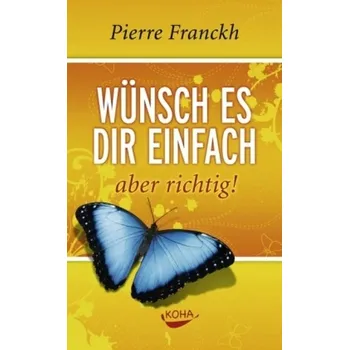 Wünsch es dir einfach, aber richtig! - Pierre Franckh