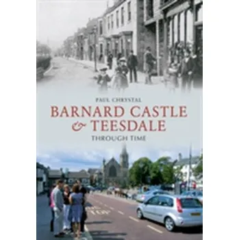 Barnard Castle & Teesdale Through Time - Chrystal, Paul