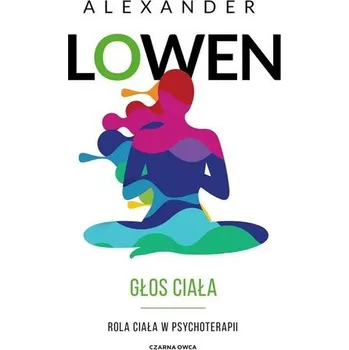 Głos ciała. Rola ciała w psychoterapii - Alexander Lowen