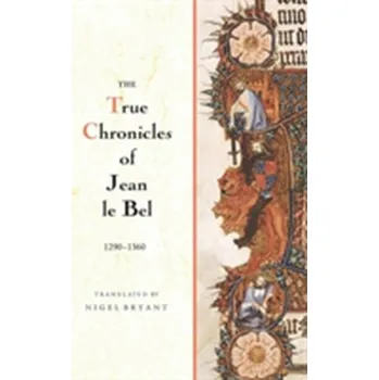 The True Chronicles of Jean le Bel, 1290 - 1360 - Belle, Jeanine van