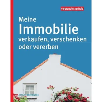 Meine Immobilie verkaufen, verschenken oder vererben - Bretzinger, Otto N.