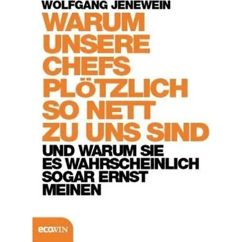Warum unsere Chefs plötzlich so nett zu uns sind - Jenewein, Wolfgang