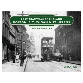 Lost Tramways of England: Bolton, SLT, Wigan and St Helens - Waller, Peter