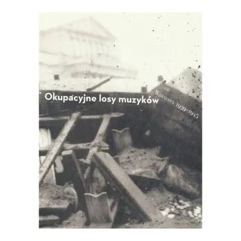 Okupacyjne losy muzyków Warszawa 1939 - 1945 tom 2 - Naliwajek-Mazurek Katarzyna, Spóz Andrzej, Markowska Elżbieta