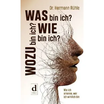 Was bin ich? Wie bin ich? Wozu bin ich? - Rühle, Hermann