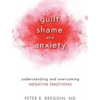 Guilt, Shame, And Anxiety - Breggin, Peter Roger, M.D.