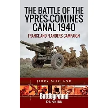 The Battle of the Ypres-Comines Canal 1940 - Murland, Jerry