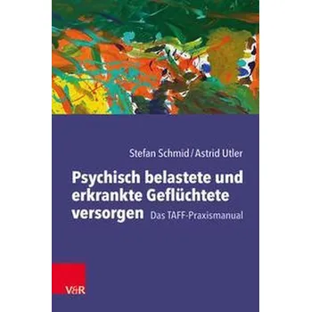 Psychisch belastete und erkrankte Geflüchtete versorgen - Schmid, Stefan