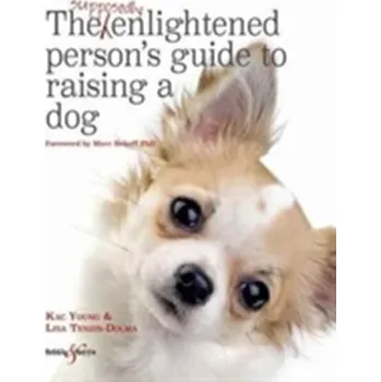 The Supposedly Enlightened Person's Guide to Raising a Dog - Tenzin-Dolma, Lisa