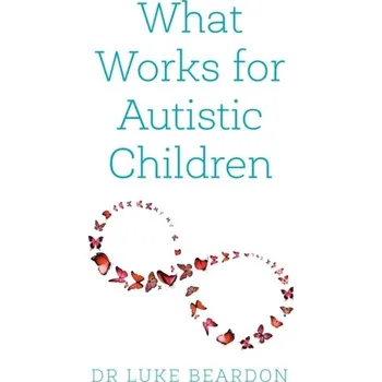 What Works for Autistic Children - Beardon, Luke