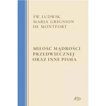 Miłość Mądrości Przedwiecznej oraz inne pisma - Montfort Ludwik, Maria Grignion
