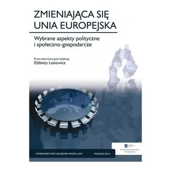 Zmieniająca się Unia Europejska. Wybrane aspekty polityczne i społeczno-gospodarcze - RED. LESIEWICZ ELŻBIETA
