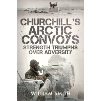 Cestování Churchill's Arctic Convoys - Smith, William