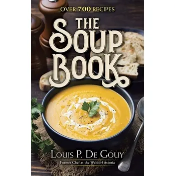 The Soup Book: Over 700 Recipes - De Gouy, LouisP.