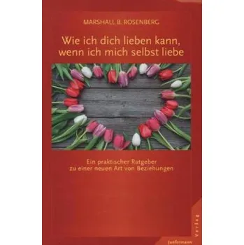 Wie ich dich lieben kann, wenn ich mich selbst liebe - Marshall B. Rosenberg