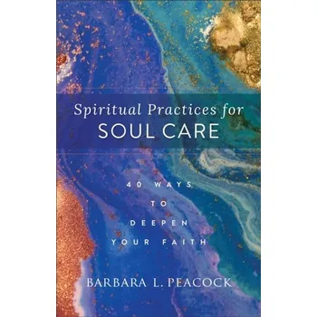 Spiritual Practices for Soul Care - 40 Ways to Deepen Your Faith - Peacock, Barbara