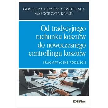 Od tradycyjnego rachunku kosztów do nowoczesnego controllingu kosztów. Pragmatyczne podejście - Świderska Gertruda Krystyna