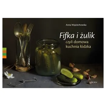 Fifka i żulik, czyli domowa kuchnia łódzka - Anna Wojciechowska