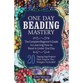 Cizojazyčná kniha One Day Beading Mastery: The Complete Beginner's Guide to Learn How to Bead in Under One Day -10 Step by Step Bead Projects That Inspire You - – Ellen Warren (EN)