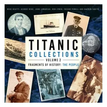 Titanic Collections Volume 2: Fragments of History: The People – Mike Beatty,George Behe,John Lamoreau,Trevor Powell,Kalman Tanito,Don Lynch (EN)