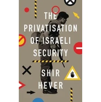 The Privatization of Israeli Security - Hever, Shir