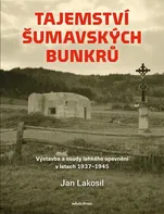 Tajemství šumavských bunkrů: Výstavba a osudy lehkého opevnění v letech 1937-1945 - Jan Lakosil (2024, pevná)