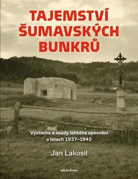 Tajemství šumavských bunkrů: Výstavba a osudy lehkého opevnění v letech 1937-1945 - Jan Lakosil (2024, pevná)