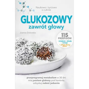 Glukozowy zawrót głowy. Naukowo i życiowo o cukrze - Joanna Zielewska
