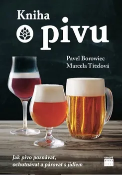 Kniha o pivu: Jak pivo poznávat, ochutnávat a párovat s jídlem - Marcela Tizlová, Pavel Borowiec (2017, pevná)
