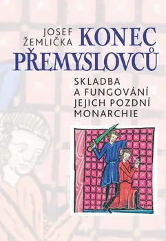 kniha Konec Přemyslovců: Skladba a fungování jejich pozdní monarchie - Josef Žemlička (2020, pevná)