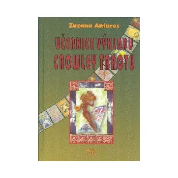 Antares Zuzana: Učebnice výkladu Crowley tarotu (vázané) (srozumitelným, ale nezjednodušujícím způsobem odhalené hlubší souvislosti těchto oblíbených významově bohatých tarotových karet ( 312 str. V5) (vydání Spiral Energy 2018))