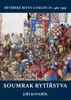 Rytířské bitvy a osudy IV. 1461-1525: Soumrak rytířstva - Jiří Kovařík (2017, pevná)