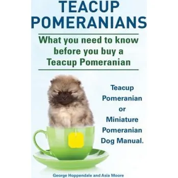 Chovatelství Teacup Pomeranians: Miniature Pomeranian or Teacup Pomeranian Dog Manual: What You Need to Know Before You Buy a Teacup Pomeranian - George Hoppendale, Asia Moore [EN] (2014, brožovaná)