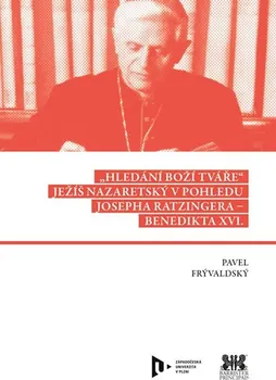 Hledání Boží tváře: Ježíš Nazaretský v pohledu Josepha Ratzingera-Benedikta XVI. - Pavel Frývaldský (2020, brožovaná)