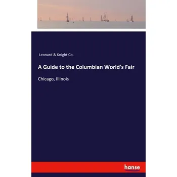 A Guide to the Columbian World's Fair - Knight, Leonard (Leonard Knight)