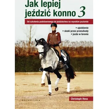 JAK LEPIEJ JEŹDZIĆ KONNO 3 OD SZKOLENIA PODSTAWOWEGO DO JEŹDZIECTWA NA WYSOKIM POZIOMIE - CHRISTOPH HESS