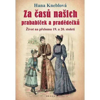 Za časů našich prababiček a pradědečků: Život na přelomu 19. a 20. století - Hana Kneblová (2021, pevná bez přebalu lesklá)