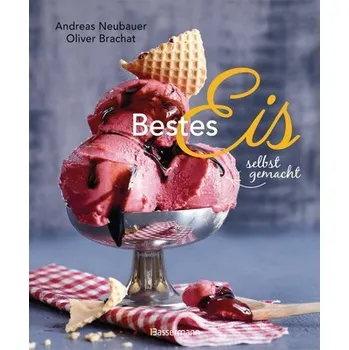 Bestes Eis selbst gemacht - Die besten Rezepte für Cremeeis, Fruchteis, Sorbets, Frozen Yogurt, Parfaits, Konfekt, Torten, Drink - Neubauer, Andreas