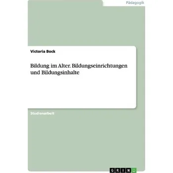 Bildung im Alter. Bildungseinrichtungen und Bildungsinhalte - Bock, Victoria