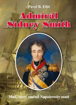 Admirál Sidney Smith: Muž, který změnil Napoleonův osud - Pavel Benedikt Elbl (2021, pevná)