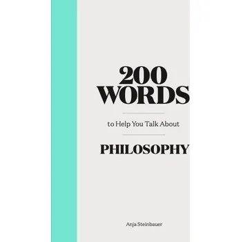 200 Words to Help You Talk About Philosophy - Steinbauer, Anja