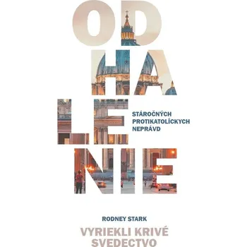 Odhalenie stáročných protikatolíckych neprávd: Vyriekli krivé svedectvo - Rodney Stark [SK] (2018, pevná)