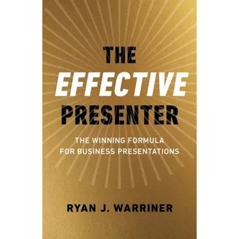 Effective Presenter, The - The Winning Formula for Business Presentations - Warriner, Ryan