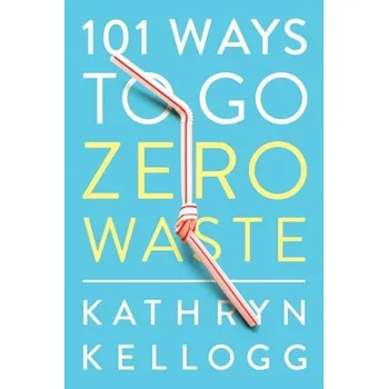 101 Ways to Go Zero Waste - Kellogg, Kathryn