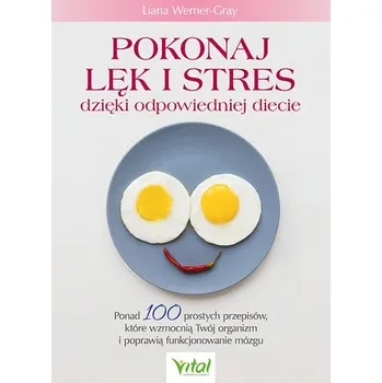 Pokonaj lęk i stres dzięki odpowiedniej diecie. Ponad 100 prostych przepisów, które wzmocnią Twój organizm i poprawią fun - WERNER-GRAY LIANA