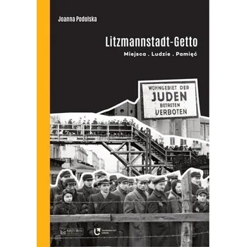 Litzmannstadt Getto. Miejsca, ludzie, pamięć - Joanna Podolska
